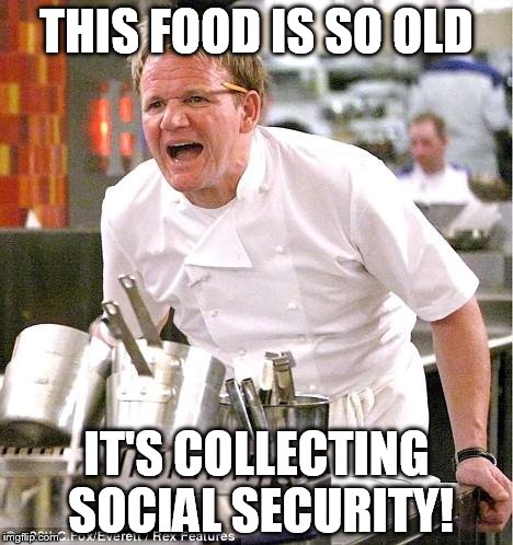 Chef Gordon Ramsay Meme | THIS FOOD IS SO OLD IT'S COLLECTING SOCIAL SECURITY! | image tagged in memes,chef gordon ramsay | made w/ Imgflip meme maker