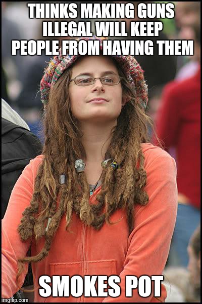 Hippie | THINKS MAKING GUNS ILLEGAL WILL KEEP PEOPLE FROM HAVING THEM SMOKES POT | image tagged in hippie | made w/ Imgflip meme maker