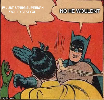 Batman Slapping Robin Meme | IM JUST SAYING SUPERMAN WOULD BEAT YOU NO HE WOULDNT | image tagged in memes,batman slapping robin | made w/ Imgflip meme maker