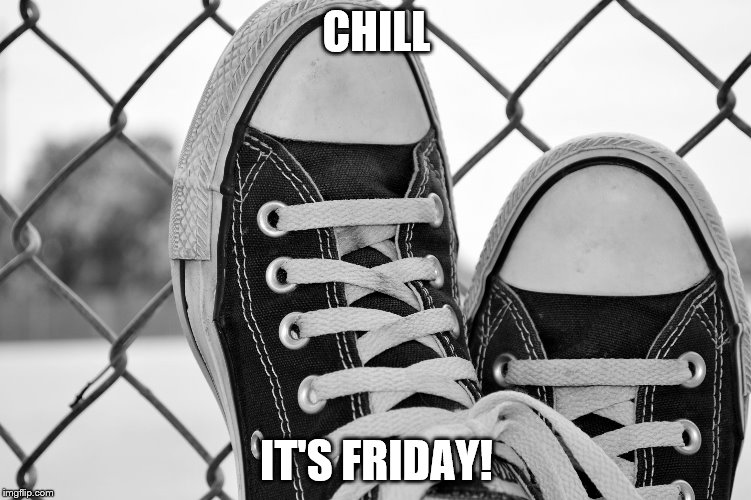 CHILL IT'S FRIDAY! | image tagged in shoes | made w/ Imgflip meme maker
