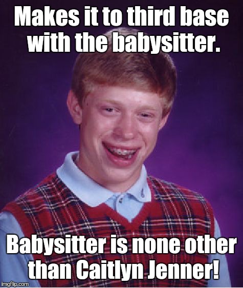 Bad luck brian  | Makes it to third base with the babysitter. Babysitter is none other than Caitlyn Jenner! | image tagged in memes,bad luck brian | made w/ Imgflip meme maker