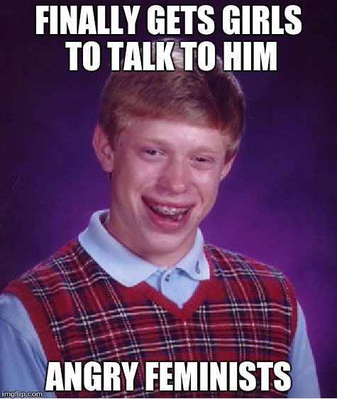 Bad Luck Brian Meme | FINALLY GETS GIRLS TO TALK TO HIM ANGRY FEMINISTS | image tagged in memes,bad luck brian | made w/ Imgflip meme maker