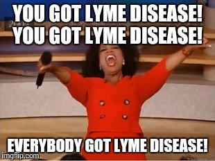 Oprah You Get A Meme | YOU GOT LYME DISEASE! YOU GOT LYME DISEASE! EVERYBODY GOT LYME DISEASE! | image tagged in you get an oprah | made w/ Imgflip meme maker