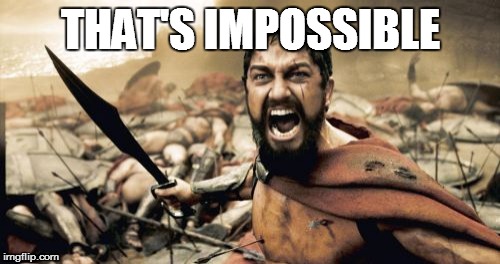 Sparta Leonidas Meme | THAT'S IMPOSSIBLE | image tagged in memes,sparta leonidas | made w/ Imgflip meme maker