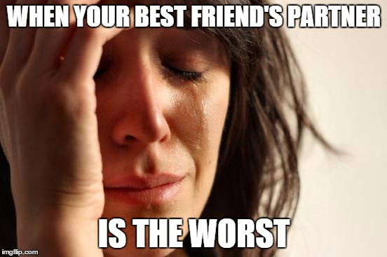 First World Problems | WHEN YOUR BEST FRIEND'S PARTNER IS THE WORST | image tagged in memes,first world problems | made w/ Imgflip meme maker