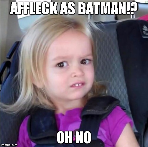 chloe | AFFLECK AS BATMAN!? OH NO | image tagged in chloe | made w/ Imgflip meme maker
