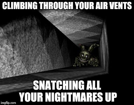 Springtrap | CLIMBING THROUGH YOUR AIR VENTS SNATCHING ALL YOUR NIGHTMARES UP | image tagged in springtrap vent | made w/ Imgflip meme maker