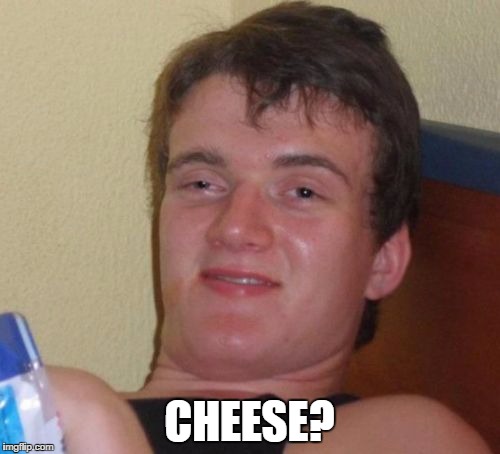 10 Guy Meme | CHEESE? | image tagged in memes,10 guy | made w/ Imgflip meme maker