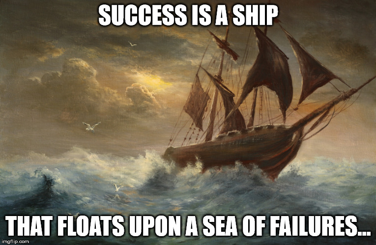 One of my favorite quotes... pretty sure I thought of it by myself, too. Call it a Shawnism. | SUCCESS IS A SHIP THAT FLOATS UPON A SEA OF FAILURES... | image tagged in memes,ships,shawnljohnson,boats,shawnisms,wisdom | made w/ Imgflip meme maker