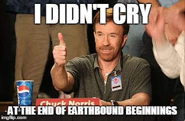 Chuck Norris Approves | I DIDN'T CRY AT THE END OF EARTHBOUND BEGINNINGS | image tagged in memes,chuck norris approves | made w/ Imgflip meme maker