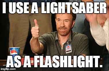 Chuck Norris Approves | I USE A LIGHTSABER AS A FLASHLIGHT. | image tagged in memes,chuck norris approves | made w/ Imgflip meme maker