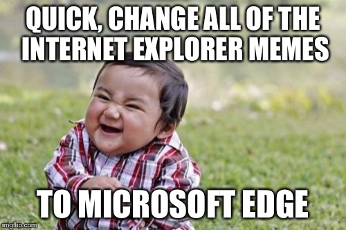 Evil toddler upgrades to Windows 10 | QUICK, CHANGE ALL OF THE INTERNET EXPLORER MEMES TO MICROSOFT EDGE | image tagged in memes,evil toddler | made w/ Imgflip meme maker