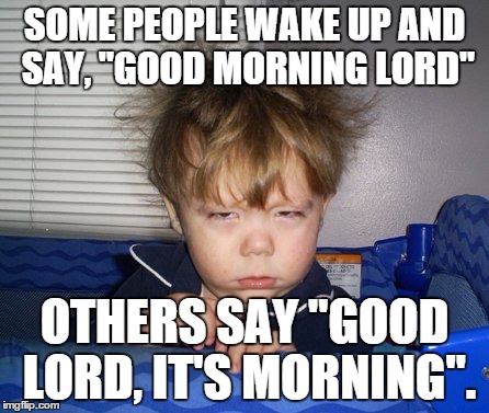 Monday Mornings | SOME PEOPLE WAKE UP AND SAY, "GOOD MORNING LORD" OTHERS SAY "GOOD LORD, IT'S MORNING". | image tagged in monday mornings | made w/ Imgflip meme maker