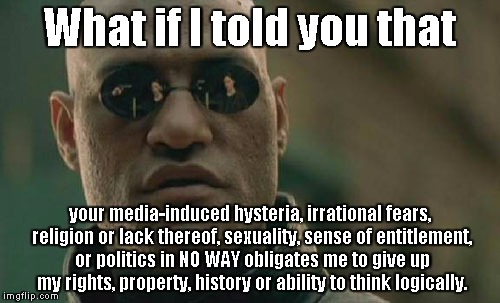 Matrix Morpheus Meme | What if I told you that your media-induced hysteria, irrational fears, religion or lack thereof, sexuality, sense of entitlement, or politic | image tagged in memes,matrix morpheus | made w/ Imgflip meme maker
