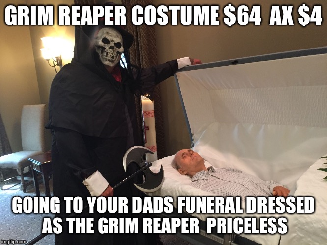 Reaper | GRIM REAPER COSTUME $64 
AX $4 GOING TO YOUR DADS FUNERAL DRESSED AS THE GRIM REAPER 
PRICELESS | image tagged in reaper,priceless,funny,memes,funny memes,scumbag steve | made w/ Imgflip meme maker