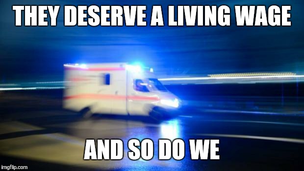 ambulance | THEY DESERVE A LIVING WAGE AND SO DO WE | image tagged in ambulance | made w/ Imgflip meme maker