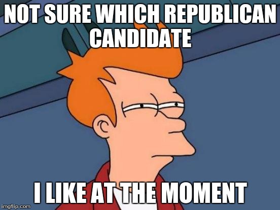 Futurama Fry | NOT SURE WHICH REPUBLICAN CANDIDATE I LIKE AT THE MOMENT | image tagged in memes,futurama fry,republicans | made w/ Imgflip meme maker