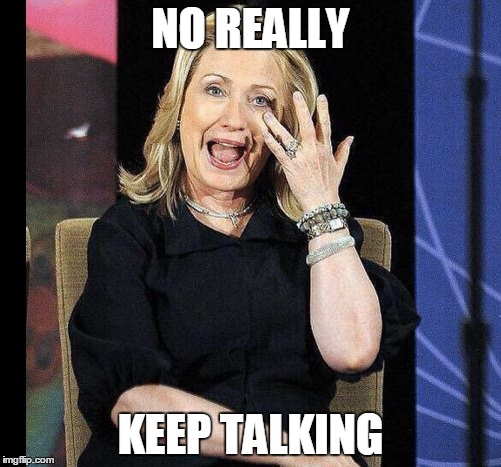 Go on | NO REALLY KEEP TALKING | image tagged in gopdebate,hillaryforpresident,hillary | made w/ Imgflip meme maker