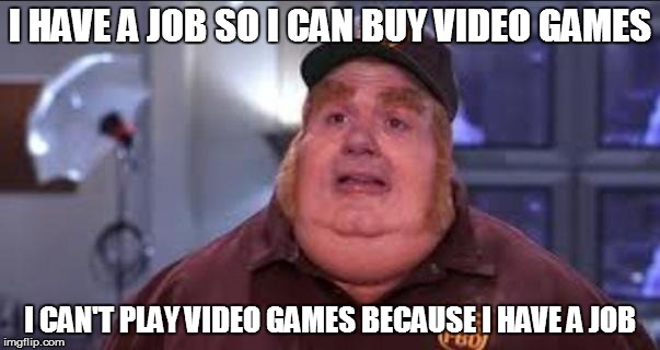 Fat Bastard | I HAVE A JOB SO I CAN BUY VIDEO GAMES I CAN'T PLAY VIDEO GAMES BECAUSE I HAVE A JOB | image tagged in fat bastard | made w/ Imgflip meme maker