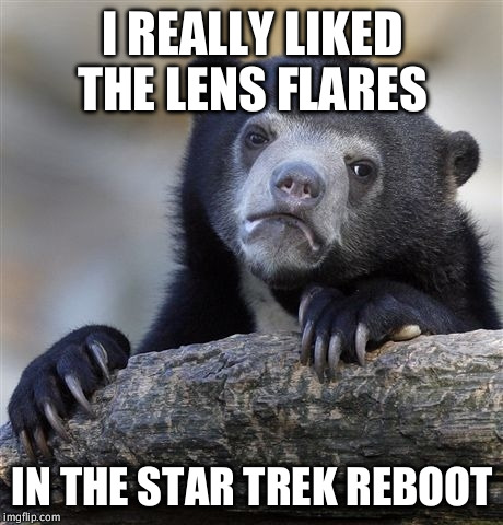 Confession Bear | I REALLY LIKED THE LENS FLARES IN THE STAR TREK REBOOT | image tagged in memes,confession bear,AdviceAnimals | made w/ Imgflip meme maker