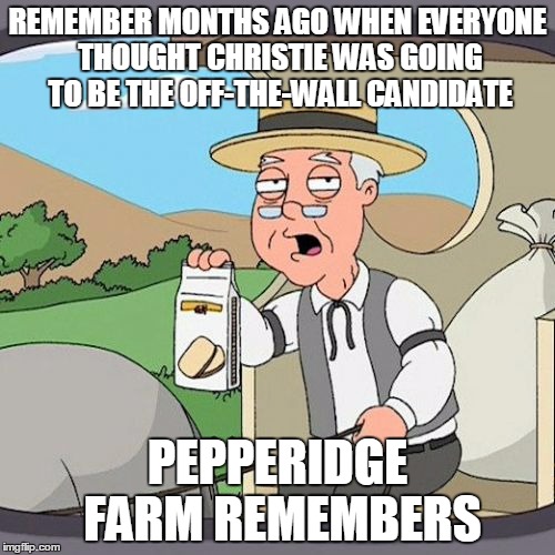 Pepperidge Farm Remembers | REMEMBER MONTHS AGO WHEN EVERYONE THOUGHT CHRISTIE WAS GOING TO BE THE OFF-THE-WALL CANDIDATE PEPPERIDGE FARM REMEMBERS | image tagged in memes,pepperidge farm remembers,AdviceAnimals | made w/ Imgflip meme maker