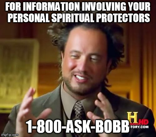 Ancient Aliens Meme | FOR INFORMATION INVOLVING YOUR PERSONAL SPIRITUAL PROTECTORS 1-800-ASK-BOBB | image tagged in memes,ancient aliens | made w/ Imgflip meme maker
