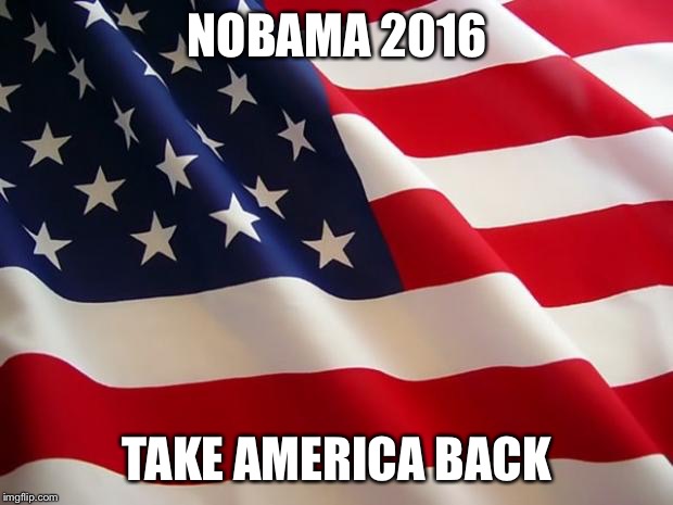 American flag | NOBAMA 2016 TAKE AMERICA BACK | image tagged in american flag | made w/ Imgflip meme maker