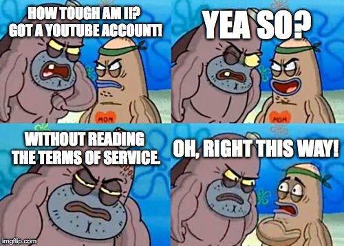 How Tough Are You | HOW TOUGH AM I!? GOT A YOUTUBE ACCOUNT! YEA SO? WITHOUT READING THE TERMS OF SERVICE. OH, RIGHT THIS WAY! | image tagged in memes,how tough are you | made w/ Imgflip meme maker