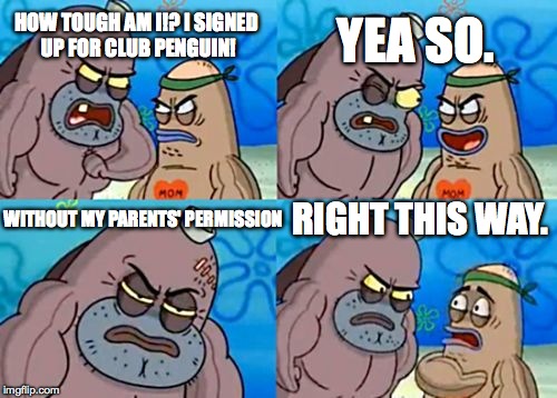 How Tough Are You Meme | HOW TOUGH AM I!? I SIGNED UP FOR CLUB PENGUIN! YEA SO. WITHOUT MY PARENTS' PERMISSION RIGHT THIS WAY. | image tagged in memes,how tough are you | made w/ Imgflip meme maker