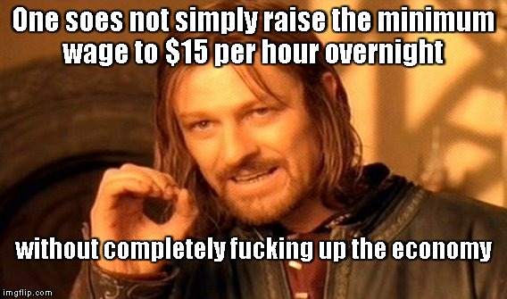 One Does Not Simply | One soes not simply raise the minimum wage to $15 per hour overnight without completely f**king up the economy | image tagged in memes,one does not simply | made w/ Imgflip meme maker