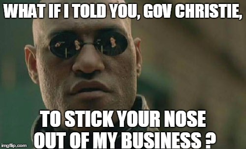 Matrix Morpheus Meme | WHAT IF I TOLD YOU, GOV CHRISTIE, TO STICK YOUR NOSE OUT OF MY BUSINESS ? | image tagged in memes,matrix morpheus | made w/ Imgflip meme maker