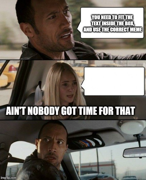 Bad Pun Dog | YOU NEED TO FIT THE TEXT INSIDE THE BOX, AND USE THE CORRECT MEME AIN'T NOBODY GOT TIME FOR THAT | image tagged in memes,the rock driving | made w/ Imgflip meme maker