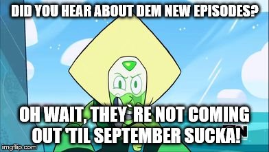 Peridot | DID YOU HEAR ABOUT DEM NEW EPISODES? OH WAIT, THEY`RE NOT COMING OUT 'TIL SEPTEMBER SUCKA! | image tagged in peridot | made w/ Imgflip meme maker