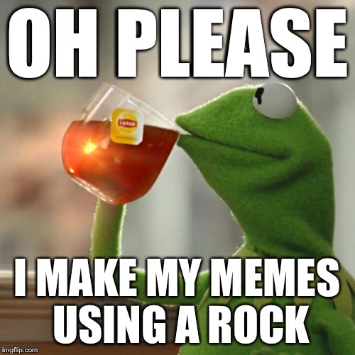 But That's None Of My Business Meme | OH PLEASE I MAKE MY MEMES USING A ROCK | image tagged in memes,but thats none of my business,kermit the frog | made w/ Imgflip meme maker