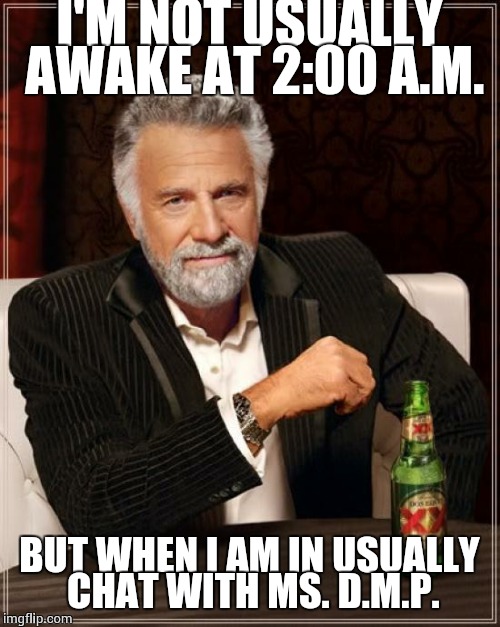 The Most Interesting Man In The World | I'M NOT USUALLY AWAKE AT 2:00 A.M. BUT WHEN I AM IN USUALLY CHAT WITH MS. D.M.P. | image tagged in memes,the most interesting man in the world | made w/ Imgflip meme maker