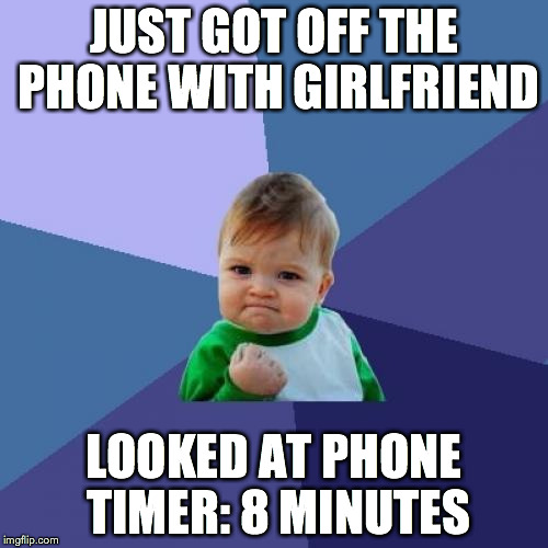 Success Kid | JUST GOT OFF THE PHONE WITH GIRLFRIEND LOOKED AT PHONE TIMER:
8 MINUTES | image tagged in memes,success kid | made w/ Imgflip meme maker