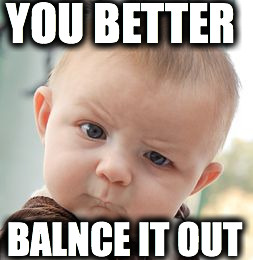 Skeptical Baby Meme | YOU BETTER BALNCE IT OUT | image tagged in memes,skeptical baby | made w/ Imgflip meme maker