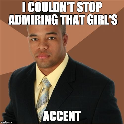 Successful Black Man | I COULDN'T STOP ADMIRING THAT GIRL'S ACCENT | image tagged in memes,successful black man | made w/ Imgflip meme maker