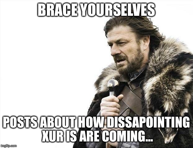 Brace Yourselves X is Coming | BRACE YOURSELVES POSTS ABOUT HOW DISSAPOINTING XUR IS ARE COMING... | image tagged in memes,brace yourselves x is coming | made w/ Imgflip meme maker