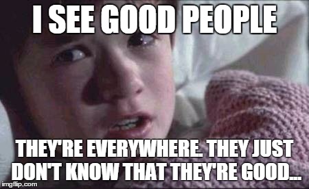 I See Dead People Meme | I SEE GOOD PEOPLE THEY'RE EVERYWHERE. THEY JUST DON'T KNOW THAT THEY'RE GOOD... | image tagged in memes,i see dead people | made w/ Imgflip meme maker