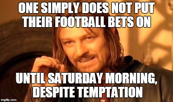 One Does Not Simply | ONE SIMPLY DOES NOT PUT THEIR FOOTBALL BETS ON UNTIL SATURDAY MORNING, DESPITE TEMPTATION | image tagged in memes,one does not simply | made w/ Imgflip meme maker
