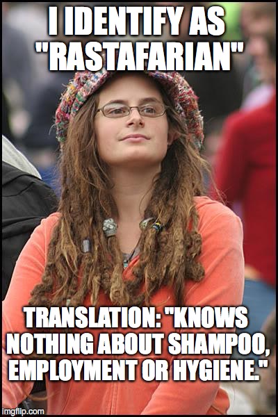 College Liberal Meme | I IDENTIFY AS "RASTAFARIAN" TRANSLATION: "KNOWS NOTHING ABOUT SHAMPOO, EMPLOYMENT OR HYGIENE." | image tagged in memes,college liberal | made w/ Imgflip meme maker