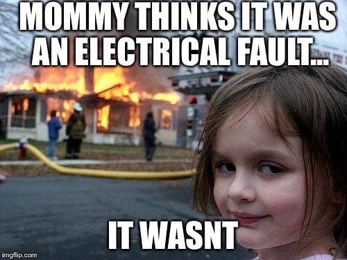 Disaster Girl | MOMMY THINKS IT WAS AN ELECTRICAL FAULT... IT WASNT | image tagged in memes,disaster girl | made w/ Imgflip meme maker