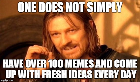 MAXIMUM OVERDRIVE! | ONE DOES NOT SIMPLY HAVE OVER 100 MEMES AND COME UP WITH FRESH IDEAS EVERY DAY | image tagged in memes,one does not simply | made w/ Imgflip meme maker