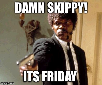 Say That Again I Dare You | DAMN SKIPPY! ITS FRIDAY | image tagged in memes,say that again i dare you | made w/ Imgflip meme maker