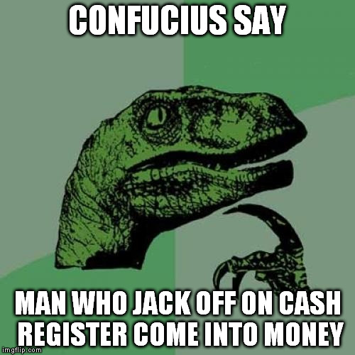 Philosoraptor Meme | CONFUCIUS SAY MAN WHO JACK OFF ON CASH REGISTER COME INTO MONEY | image tagged in memes,philosoraptor | made w/ Imgflip meme maker