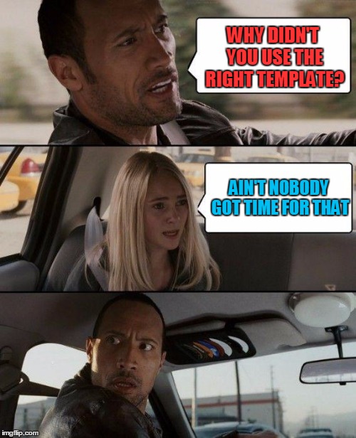 The Rock Driving Meme | WHY DIDN'T YOU USE THE RIGHT TEMPLATE? AIN'T NOBODY GOT TIME FOR THAT | image tagged in memes,the rock driving | made w/ Imgflip meme maker