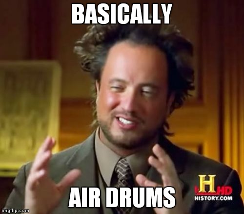Ancient Aliens | BASICALLY AIR DRUMS | image tagged in memes,ancient aliens | made w/ Imgflip meme maker