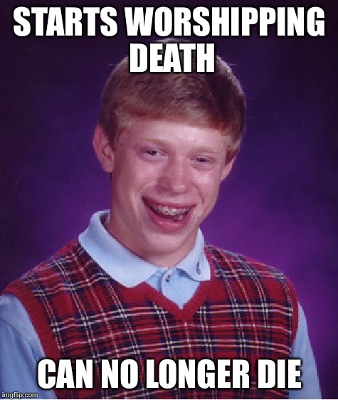 Worshipping death | STARTS WORSHIPPING DEATH CAN NO LONGER DIE | image tagged in memes,bad luck brian,grim reaper,death | made w/ Imgflip meme maker