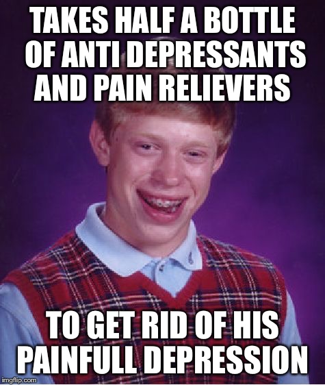 Painfull depression  | TAKES HALF A BOTTLE OF ANTI DEPRESSANTS AND PAIN RELIEVERS TO GET RID OF HIS PAINFULL DEPRESSION | image tagged in memes,bad luck brian,depressed | made w/ Imgflip meme maker